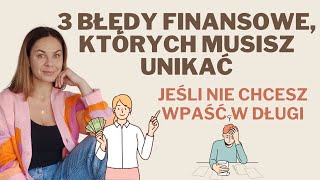 3 BŁĘDY FINANSOWE KTÓRYCH MUSISZ UNIKAĆ JEŚLI NIE CHCESZ WPAŚĆ W DŁUGI [upl. by Ahsekat757]