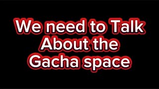 We need to talk about the Gacha Space [upl. by Kurland]