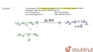 A mixture of 1 chloropropane and 2 chloropropane which treated with alcoholic KOH gives [upl. by Eimar574]