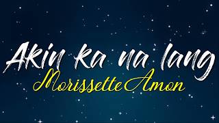 Akin ka na lang Lyrics  Morissette Amon [upl. by Eilrebmik]