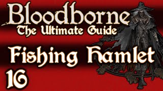 BLOODBORNE  THE ULTIMATE GUIDE 100  PART 16  THE FISHING HAMLET  KOS  OLD HUNTERS DLC [upl. by Alleber]