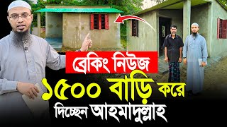 ব্রেকিং নিউজ ১৫০০ বাড়ি করে দিচ্ছেন শায়খ আহমাদুল্লাহ। Shaikh Ahmadullah [upl. by Elletnohs701]