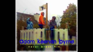 Adam Keenan Byrne  Never Break Him [upl. by Donela213]