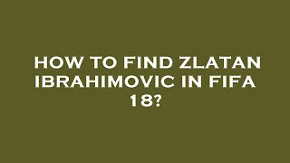 How to find zlatan ibrahimovic in fifa 18 [upl. by Stefano695]