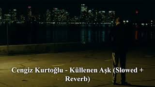 Cengiz Kurtoğlu  Küllenen Aşk Slowed  Reverb [upl. by Shelley]