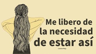 ESTOY DISPUESTO A LIBERARME DE LA NECESIDAD DE ESTAR ASÍ  Louise Hay [upl. by Pentheam589]