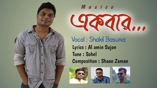 Ekbar  Shakil Basunia  Sohel  Sujon  Shaon  Musico  Bangla New Song [upl. by Sarine143]