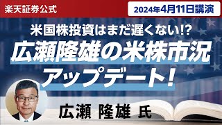 【ネット開催】米国株投資はまだ遅くない広瀬隆雄の米株市況アップデート！（2024年4月11日開催） [upl. by Xet]