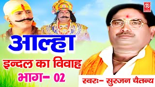 आल्हा इंदल का विवाह भाग  2  Indal Ka Vivah  सुरजन चैतन्य  Superhit Aalha  Rathore Kurawali [upl. by Hegyera]