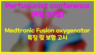 Perfusionist conference 9월 30일 Medtronic Fusion oxygenator 특징 amp 보험 고시 [upl. by Darcee]