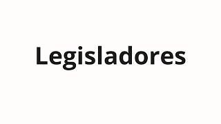 How to pronounce Legisladores [upl. by Blalock]