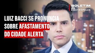 Luiz Bacci se pronuncia sobre afastamento do Cidade Alerta [upl. by Ynetruoc]