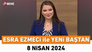 Esra Ezmeci ile Yeni Baştan 8 Nisan 2024 [upl. by Fabrianne]