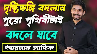 দৃষ্টিভঙ্গি বদলান পুরো পৃথিবী বদলে যাবে। Ayman Sadiq Motivational Speech Ayman Sadiq 10 Minutes [upl. by Witherspoon]