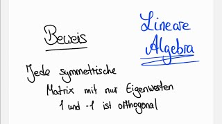 Jede symmetrische Matrix mit nur Eigenwerten 1 und 1 is orthogonal  Beweis Lineare Algebra [upl. by Moishe734]