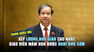 Trình Quốc hội xếp lương nhà giáo cao nhất giáo viên mầm non được nghỉ hưu sớm [upl. by Addie]