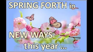 SPRING FORTH in NEW WAYS this YEAR [upl. by Pickering]