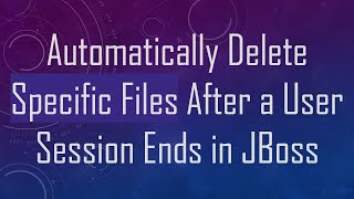 Automatically Delete Specific Files After a User Session Ends in JBoss [upl. by Flannery84]