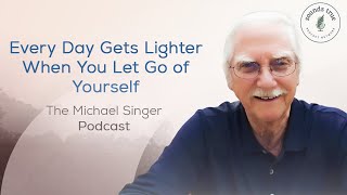 Every Day Gets Lighter When You Let Go of Yourself  The Michael Singer Podcast [upl. by Terrilyn]