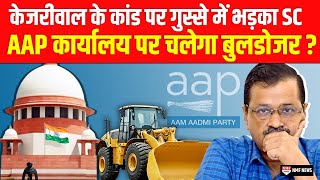 Kejriwal Govt के कांड पर भड़का Supreme Court AAP कार्यालय पर चलेगा बुलडोजर  ।kadak baat। [upl. by Irolav592]