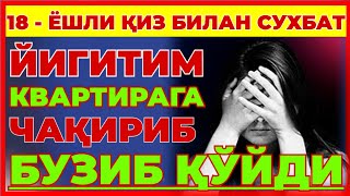 3  ҚИСМ 18  ЁШЛИ ҚИЗ БИЛАН СУХБАТ  ЙИГИТИМ КВАРТИРАГА ЧАҚИРИБ БУЗИБ ҚЎЙДИ [upl. by Idell]