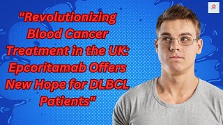 quotRevolutionizing Blood Cancer Treatment in the UK Epcoritamab Offers New Hope for DLBCL Patientsquot [upl. by Goodrow]