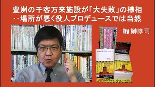 豊洲の千客万来施設が「大失敗」の様相‥場所が悪く役人プロデュースでは当然 by榊淳司 [upl. by Rind]