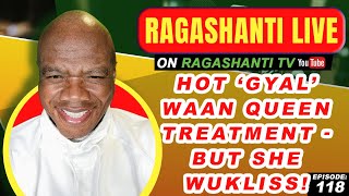 HOT GYAL WAAN QUEEN TREATMENTBUT SHE WUKLISS  RAGASHANTI LIVE  EP 118  JUNE 22 2022 [upl. by Reteid]