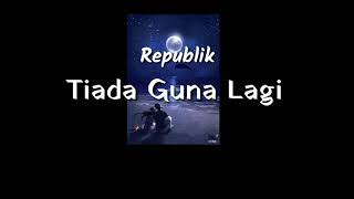 Tiada Guna Lagi  Republik lirik lagu [upl. by Iroj]