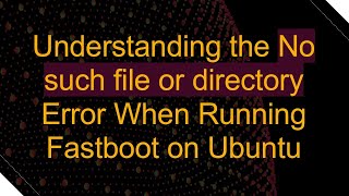 Understanding the No such file or directory Error When Running Fastboot on Ubuntu [upl. by Pittman761]