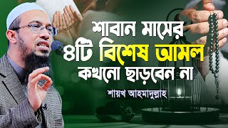 শাবান মাসের বিশেষ ৪টি আমল কখনো ছাড়বেন না  Shaikh Ahmadullah New Waz [upl. by Ylrebmyk]