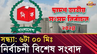 নির্বাচনের বিশেষ সংবাদ । সন্ধ্যা ৬০০মিঃ [upl. by Grady999]