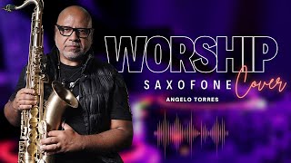 WORSHIP SAXOPHONE COVER  Angelo Torres I Sax Instrumental Music INSTRUMENTAL  Gospel SAX [upl. by Elmaleh]