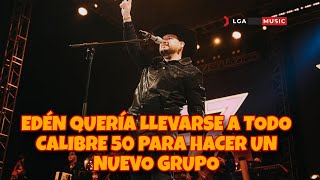 EDÉN MUÑOZ QUIZO HACER UN NUEVO GRUPO CON LOS INTEGRANTES DE CALIBRE 50 ANTES DE SER SOLISTA [upl. by Bigg203]