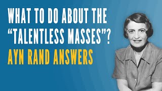 What To Do About the quotTalentless Massesquot Ayn Rand Answers [upl. by Gabel888]