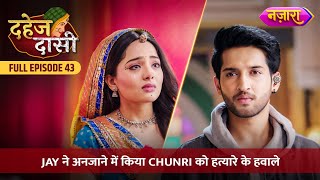 Jay Ne Anjaane Mein Kiya Chunri Ko Hatyaare Ke Hawale  FULL EPISODE 43  Dahej Daasi  Nazara TV [upl. by Donadee]