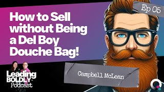 How to Sell without being a Del Boy Douche Bag with Sales Geek’s Campbell McLean  EP05 [upl. by Luy653]