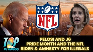 TOP OF THE MORNING  PELOSI amp J6 NFL NO PRIDE AND JOE WANTS AMNESTY [upl. by Euqirrne34]