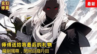 第14941495集 《师傅送给我最后的礼物》《魔劍獨尊，開局自廢丹田》师傅临死前，让我自废修为，为他守孝五年，竟没想到，这是师傅送给我最后的礼物 [upl. by Aihtnamas719]