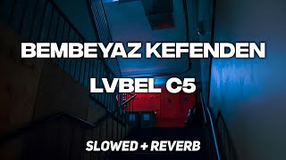 LVBEL C5  BEMBEYAZ KEFENDEN  slowed  reverb [upl. by Eintrok]