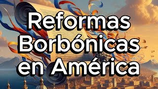 Las Reformas Borbónicas en América El Cambio que Transformó el Imperio Español 🌎 [upl. by Kentiggerma93]