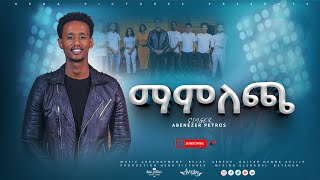 Abenezer Petros Mamlecha ማምለጫ ዘማሪ አቤኔዘር ጴጥሮስ New original songቢኒያምመኮንንmezmur [upl. by Alliscirp99]