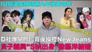 D社爆閔熙珍背後操控NewJeans？房時赫4000億？黃子韜與“SM出身”徐藝洋結婚IU與邊佑錫時隔九年後再合作BTS V的愛犬離世了｜DenQ [upl. by Ydnac]