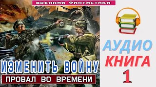 Аудиокнига «ИЗМЕНИТЬ ВОЙНУ 1 Провал во времени» КНИГА 1 Боевое фэнтези [upl. by Yentruoc]