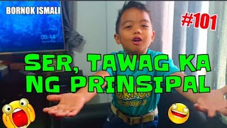 BORNOK ISMALISER TAWAG KA NG PRINCIPAL 101 [upl. by Aihsinat]