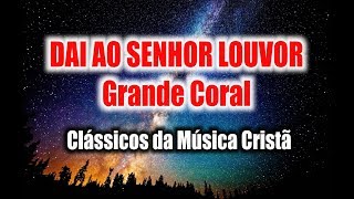 DAI AO SENHOR LOUVOR com letra  GRANDE CORAL [upl. by Sallyann]