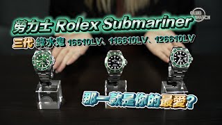 勞力士 Rolex Submariner 三代綠水鬼 16610LV、116610LV、126610LV 那一款是你的最愛？ [upl. by Yoreel]