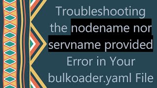 Troubleshooting the nodename nor servname provided Error in Your bulkoaderyaml File [upl. by Otrevlig585]