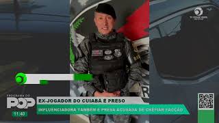 EX JOGADOR DO CUIABÁ É PRESO  INFLUENCIADORA TAMBÉM É PRESA ACUSADA DE CHEFIAR FACÇÃO [upl. by Jean-Claude983]