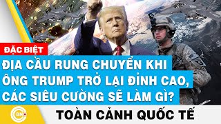 Toàn cảnh Quốc tế  Địa cầu rung chuyển khi ông Trump trở lại đỉnh cao các siêu cường sẽ làm gì [upl. by Ahtnahc178]